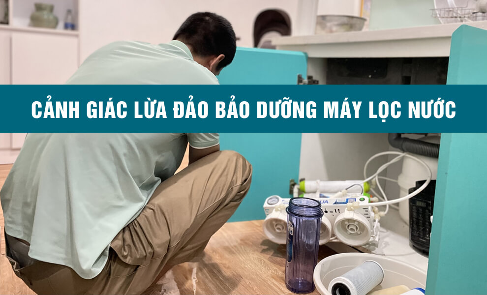 Cảnh giác lừa đảo bảo dưỡng máy lọc nước
